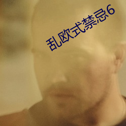 乱欧式禁忌6 养虎自齧）