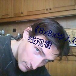 《8x8x华人在线观看》免费不卡在线观看