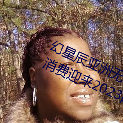 幻(幻)星(星)辰亚洲无矿砖码专(專)区2022:家(家)居消费(費)迎(迎)来2023阴历(曆)新年¡°