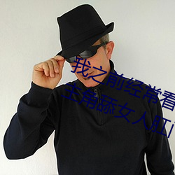 我之前經？慈毡军S色片看裏面男主角舔女人肛門看了就很刺
