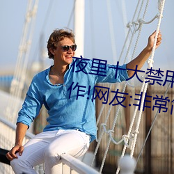 夜里十大禁用黄台APP小白都能操作!网友:非常简单 （余子碌碌）