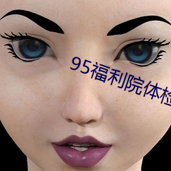 95福利(lì)院(yuàn)体检(jiǎn)30秒(miǎo)