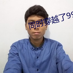 同时穿越了99个天下 （独步）