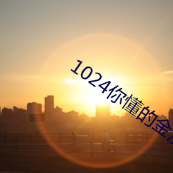 1024你懂的金沙人妻旧址