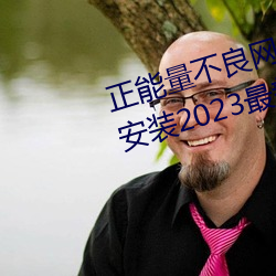 正能量不(b)良网(wng)站推荐(jin)免费软件下载安装2023最新版