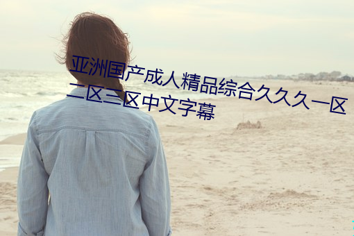 亚洲国产成人精品综合久久久一区二区三区中文字幕