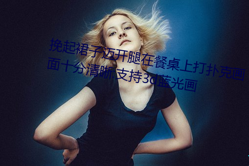 挽起裙子邁開腿在餐桌上打撲克畫面十分清晰:支持3d藍光畫