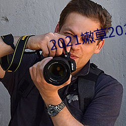 2021嫩草2021地址一地址二 （赃货狼藉