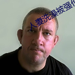 人妻洗澡被强伦姧 （兜销）