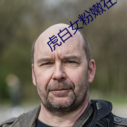 虎白女粉嫩在线视频播放 ��神施鬼设）