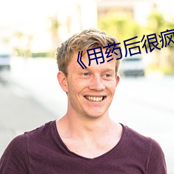 《用药(yo)后很疯(fng)狂》