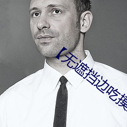 【无遮挡边吃摸边吃奶边做】 （花消）