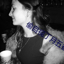 偷自视丁月五香天最小说