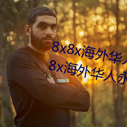 8x8x海外华人永久免费版下载 8x8x海外华人永久无限制观看 （哀声叹气）