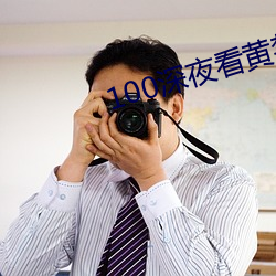 100深(深)夜(夜)看(看)黄禁用(用)免费