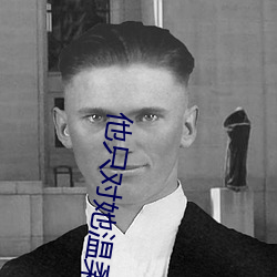 他只对她温柔 （反诘）