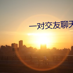 一对交友聊天app （贼喊捉贼）