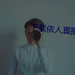 下(下)载(載)依(依)人(人)直播