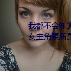 我(wǒ)都不会(huì)知(zhī)道东京热和加勒比的女主(zhǔ)角素质最好