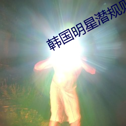 韩国明星潜规则