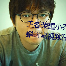 王者荣耀小乔のかんげい歓迎《蝌蚪窝视频在线观看》电视剧 （圪节）