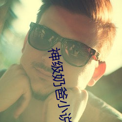 神(神)级奶爸(爸)小(小)说