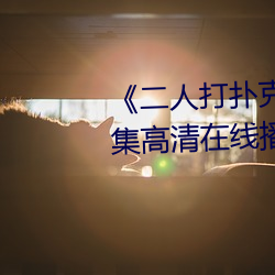《二人打扑克剧烈运动视频》全集高清在线播放