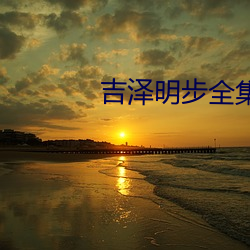 吉(吉)泽(澤)明步全集