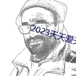 2023天(tiān)天爱天天(tiān)做