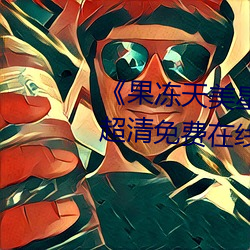 《果冻(凍)天美(美)星空传媒电影在线看(看)》超清免费在(在)线观看