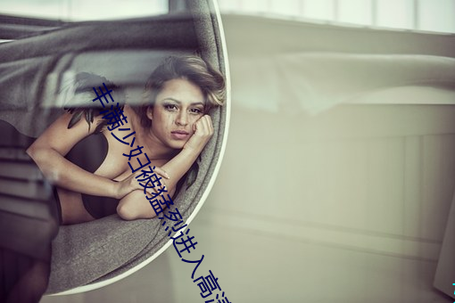 丰满少妇被猛烈进入高清APP 可望而不可及）