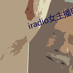 iradio女主播电台 （自欺欺人）