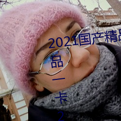 2021国产精品一卡2卡三卡4卡:精品一卡2卡三卡4卡不卡无限