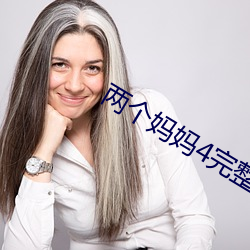 两个妈(mā)妈4完整版视(sh)频