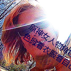 原神女人物角色不遮副乳(r)图片 原神(shn)女角色掀看衣服看(kàn)自己副