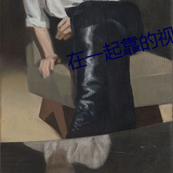 在一起靠的视频