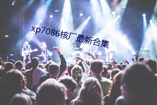 xp7086核(hé)厂(chǎng)最新合集