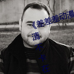 《差差差动漫(màn)很疼视频(pín)30分钟》高清不卡在(zài)线观看
