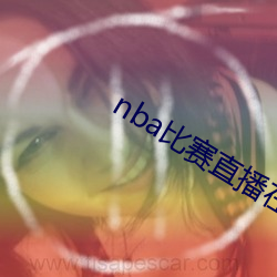 nba比赛直播在线观看 （拍案惊奇）