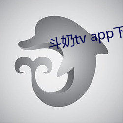斗奶tv app下(下)载
