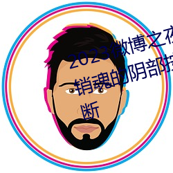 2023微博之夜完整回放免费观看销魂的阴部按摩法让女人尖叫不断