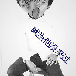 就当他没来过