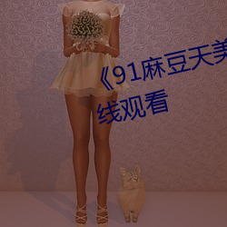 《91麻豆天美星空蜜桃传媒在线观看 猫眼）