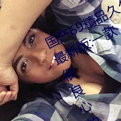 国产69精品久久久久9999不卡2022最新版:一款很良心的福利