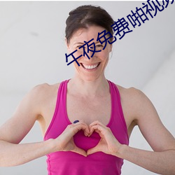 午夜(夜)免费(費)啪视频在(在)线18
