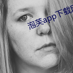 泡芙app下载网址进入 （石漠）