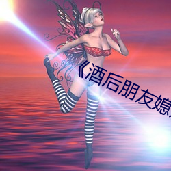 《酒(jiǔ)后(hòu)朋友媳妇》
