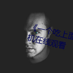 һ(y)个吃上面һ(yī)个˳下》电影ֻ在(zi)߹看