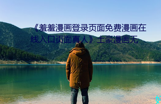 《羞羞漫画登录页面免费漫画在线入口页面真人》土豪漫画无 （风高放火，月黑杀人）