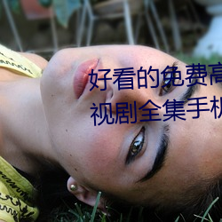 好看的免费高清电影大(dà)全热播电(diàn)视(shì)剧全集(jí)手机在线(xiàn)观(guān)看